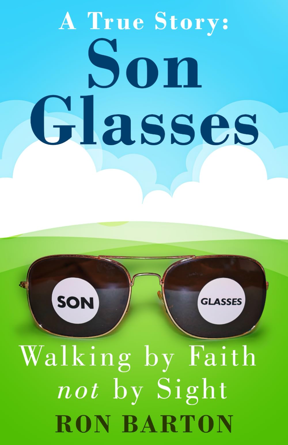 Son Glasses: A True Story of Walking by Faith, Not by Sight: A True Story of Walking by Faith, Not by Sight : A True Story - Walking by Faith, Not by Sight