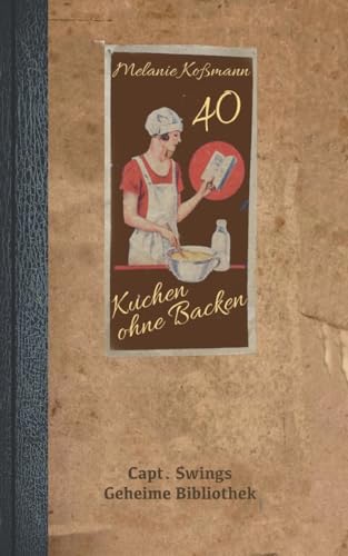 Kuchen ohne Backen: 40 innovative Rezepte (Capt. Swings Geheime Bibliothek)