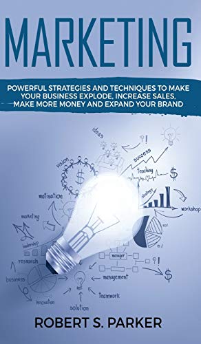 Marketing: Powerful Strategies and Techniques to Make your Business Explode, Increase Sales, Make More Money and Expand Your Brand