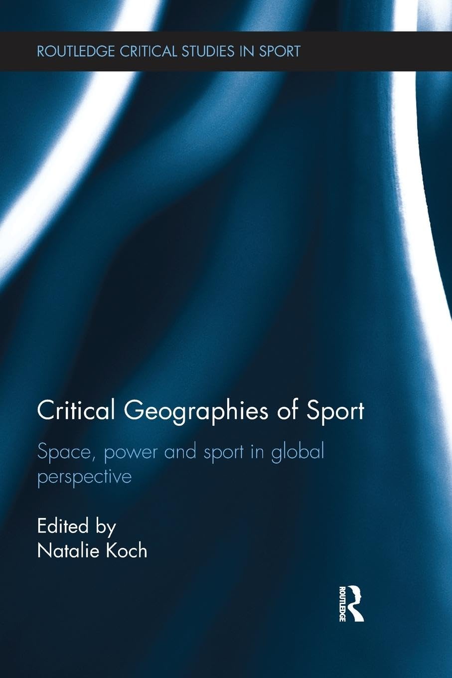 Critical Geographies of Sport: Space, Power and Sport in Global Perspective (Routledge Critical Studies in Sport)