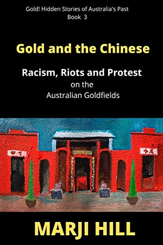 Gold and the Chinese: Racism, Riots and Protest on the Australian Goldfields (Gold! Hidden Stories of Australia's Past, Band 3)