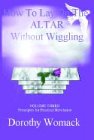 HOW TO LAY ON THE ALTAR WITHOUT WIGGLING: VOLUME THREE: PRINCIPLES FOR PRACTICAL REVELATION