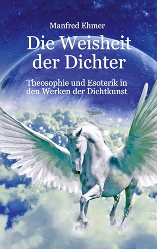 Die Weisheit der Dichter: Theosophie und Esoterik in den Werken der Dichtkunst (Edition Theophanie)