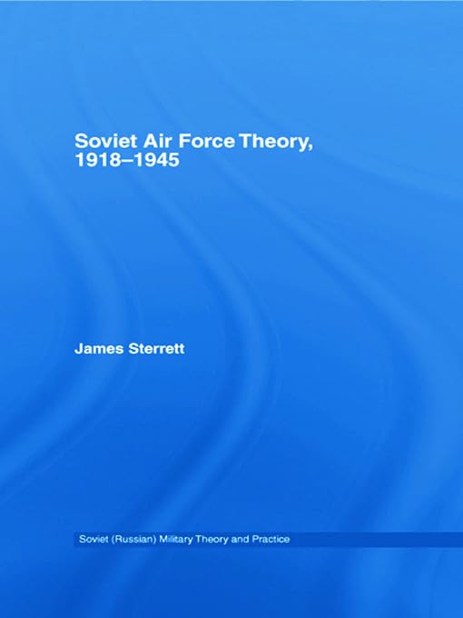 Soviet Air Force Theory, 1918-1945 (Soviet (Russian) Military Theory and Practice, 10, Band 10)
