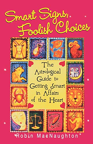Smart Signs, Foolish Choices:: The Astrological Guide to Getting Smart in Affairs of the Heart