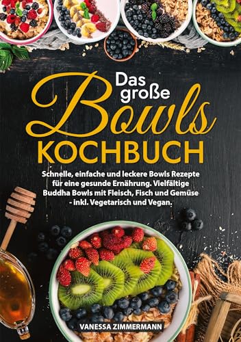 Das große Bowls Kochbuch: Schnelle, einfache und leckere Bowls Rezepte für eine gesunde Ernährung. Vielfältige Buddha Bowls mit Fleisch, Fisch und Gemüse - inkl. Vegetarisch und Vegan.
