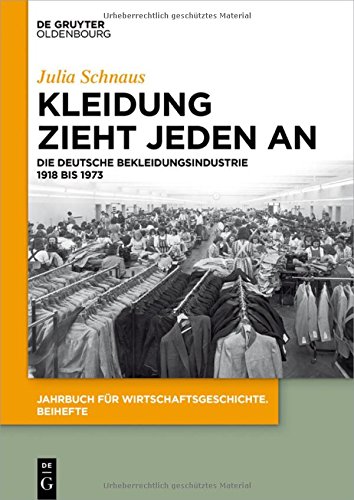 Kleidung zieht jeden an: Die deutsche Bekleidungsindustrie 1918 bis 1973 (Jahrbuch für Wirtschaftsgeschichte. Beihefte, Band 20)