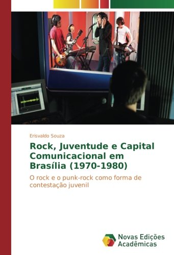 Rock, Juventude e Capital Comunicacional em Brasília (1970-1980): O rock e o punk-rock como forma de contestação juvenil