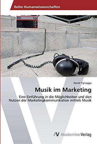 Musik im Marketing: Eine Einführung in die Möglichkeiten und den Nutzen der Marketingkommunikation mittels Musik