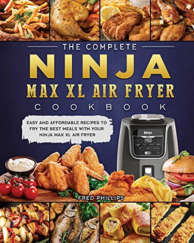 The Complete Ninja Max XL Air Fryer Cookbook: Easy and Affordable Recipes to Fry the Best Meals with Your Ninja Max XL Air Fryer
