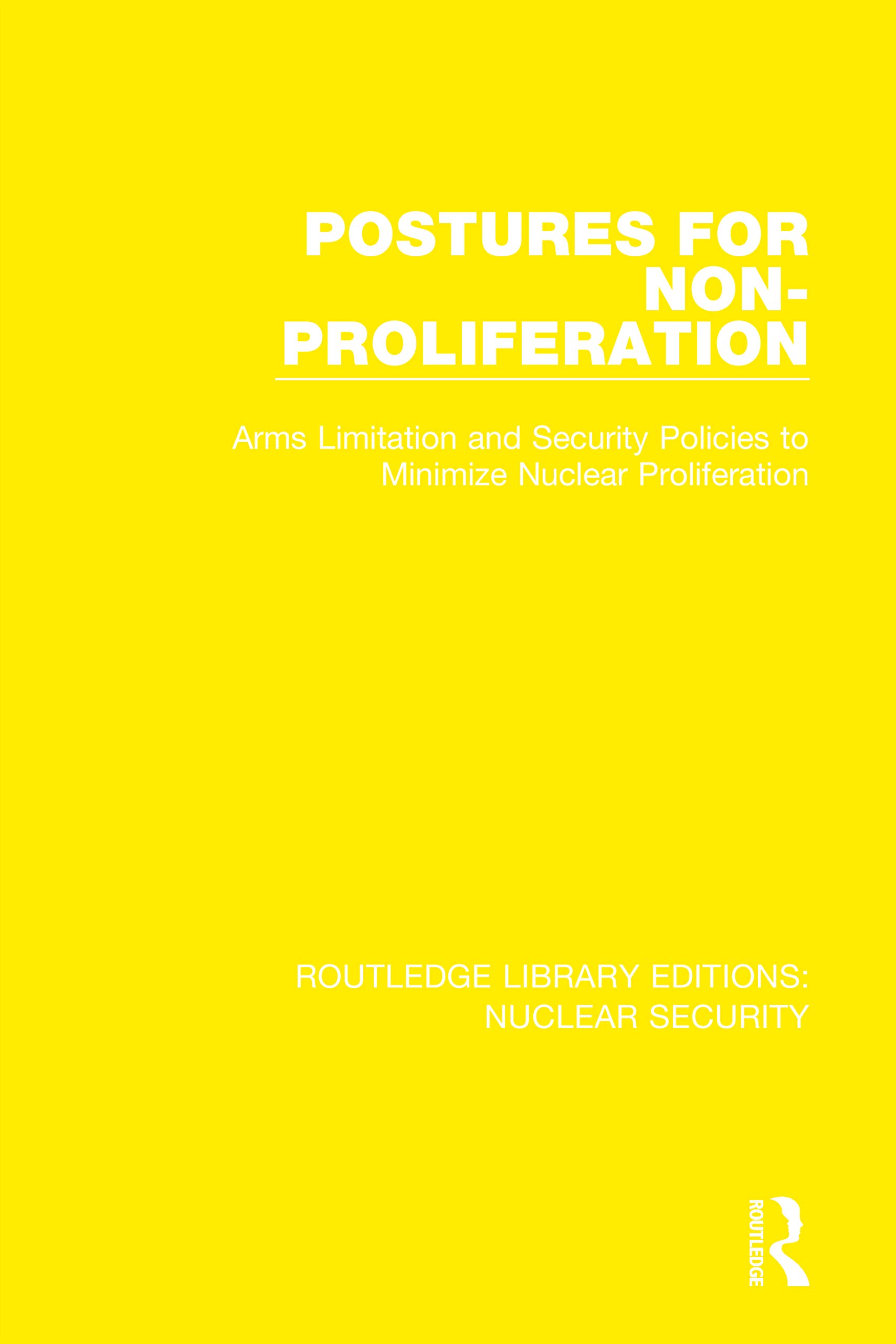 Postures for Non-Proliferation: Arms Limitation and Security Policies to Minimize Nuclear Proliferation (Routledge Library Editions: Nuclear Security)