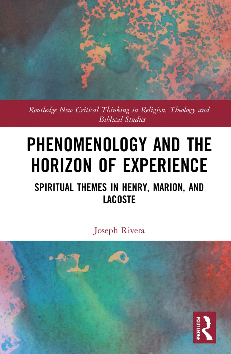 Phenomenology and the Horizon of Experience: Spiritual Themes in Henry, Marion, and Lacoste (Routledge New Critical Thinking in Religion, Theology and Biblical Studies)