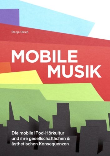 Mobile Musik: Die mobile iPod-Hörkultur und ihre gesellschaftlichen und ästhetischen Konsequenzen
