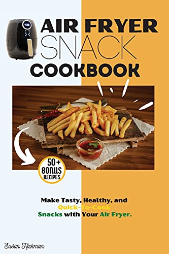AIR FRYER SNACK COOKBOOK: Make Tasty, Healthy, and Quick-To-Cook Snacks with Your Air Fryer.