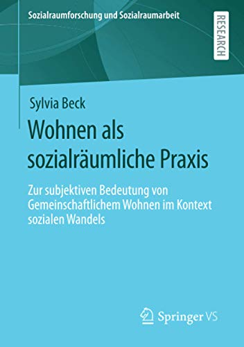 Wohnen als sozialräumliche Praxis: Zur subjektiven Bedeutung von Gemeinschaftlichem Wohnen im Kontext sozialen Wandels (Sozialraumforschung und Sozialraumarbeit, Band 21)