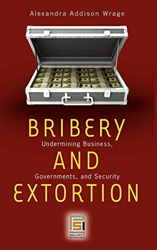 Bribery and Extortion: Undermining Business, Governments, and Security (Praeger Security International)