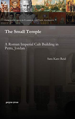 The Small Temple: A Roman Imperial Cult Building in Petra, Jordan (Gorgias Studies in Classical and Late Antiquity, Band 9)