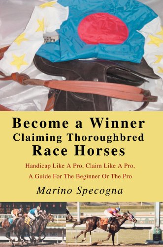 Become a Winner Claiming Thoroughbred Race Horses: Handicap Like A Pro, Claim Like A Pro, A Guide For The Beginner Or The Pro