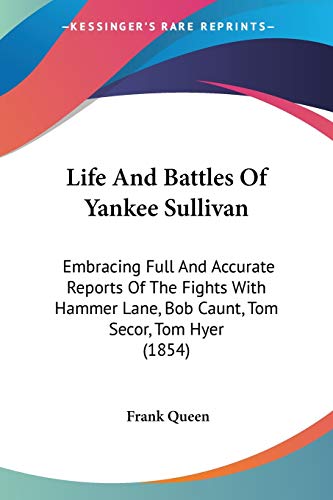 Life And Battles Of Yankee Sullivan: Embracing Full And Accurate Reports Of The Fights With Hammer Lane, Bob Caunt, Tom Secor, Tom Hyer (1854)