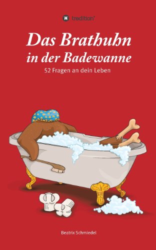 Das Brathuhn in der Badewanne: 52 Fragen an dein Leben