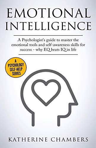 Emotional Intelligence: A Psychologist's Guide to Master the Emotional Tools and Self-Awareness Skills For Success - Why EQ Beats IQ in Life (Psychology Self-Help, Band 1)