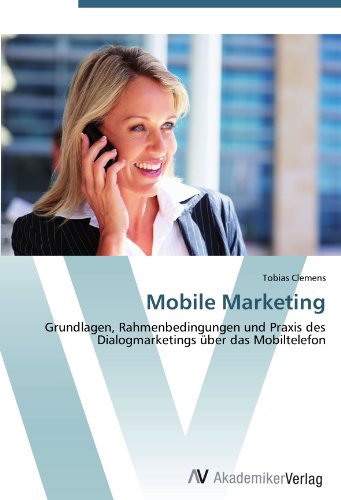 Mobile Marketing: Grundlagen, Rahmenbedingungen und Praxis des Dialogmarketings über das Mobiltelefon