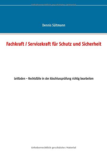 Fachkraft / Servicekraft für Schutz und Sicherheit: Leitfaden - Rechtsfälle in der Abschlussprüfung richtig bearbeiten