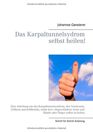 Das Erfolgs - Buch: Das Karpaltunnelsydrom selbst heilen!: Eine Anleitung um das Karpaltunnelsyndrom, den Tennisarm, Golfarm und kribbelnde, taube ... Arme und Hände oder Finger selbst zu heilen.