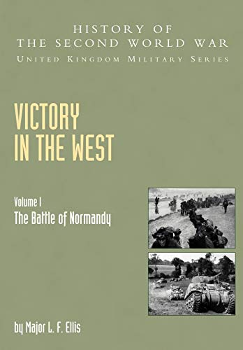 Victory In The West Volume I: The Battle Of Normandy: History Of The Second World War: United Kingdom Military Series: Official Campaign History: ... Military Series: Official Campaign History