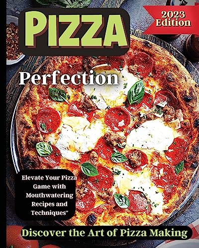 Pizza Perfection: Unlock the Secrets of Perfect Pizza at Home with Delicious Recipes and Expert Tips