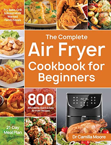 The Complete Air Fryer Cookbook for Beginners: 800 Affordable, Quick & Easy Air Fryer Recipes | Fry, Bake, Grill & Roast Most Wanted Family Meals | 21-Day Meal Plan