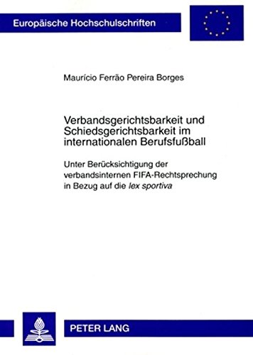 Verbandsgerichtsbarkeit und Schiedsgerichtsbarkeit im internationalen Berufsfußball: Unter Berücksichtigung der verbandsinternen FIFA-Rechtsprechung ... / Publications Universitaires Européennes)