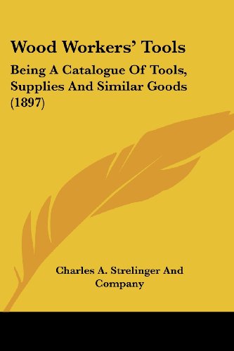 Wood Workers' Tools: Being a Catalogue of Tools, Supplies and Similar Goods (1897)