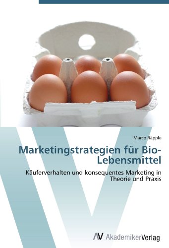 Marketingstrategien für Bio-Lebensmittel: Käuferverhalten und konsequentes Marketing in Theorie und Praxis