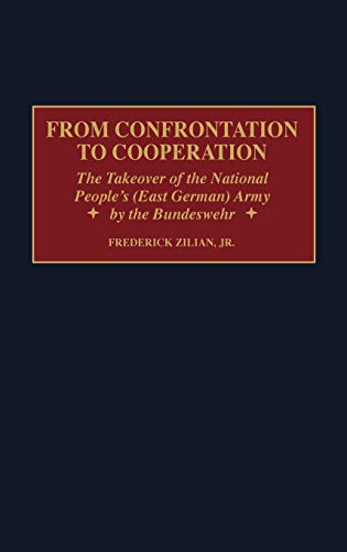 From Confrontation to Cooperation: The Takeover of the National People's (East German) Army by the Bundeswehr (Praeger Studies in Diplomacy and Strategic Thought Series)