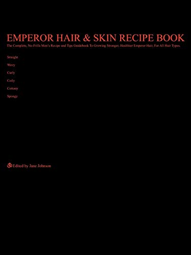 Emperor Hair & Skin Recipe Book: The Complete, No-Frills Recipe and Tips Guidebook To Growing Longer, Stronger, Healthier Emperor Hair, For All Hair ... Straight, Wavy, Curly, Coily, Cottony, Spongy