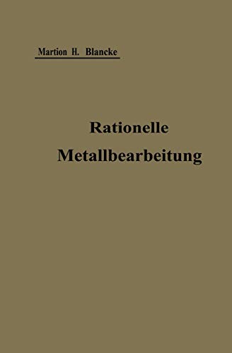 Rationelle Metallbearbeitung: Gemeinverständliche Anleitung zur Durchführung einer Normalisierung und Rationellen Serienfabrikation zum Gebrauch in Werkstatt und Büro