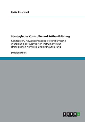 Strategische Kontrolle und Frühaufklärung: Konzeption, Anwendungsbeispiele und kritische Würdigung der wichtigsten Instrumente zur strategischen Kontrolle und Frühaufklärung