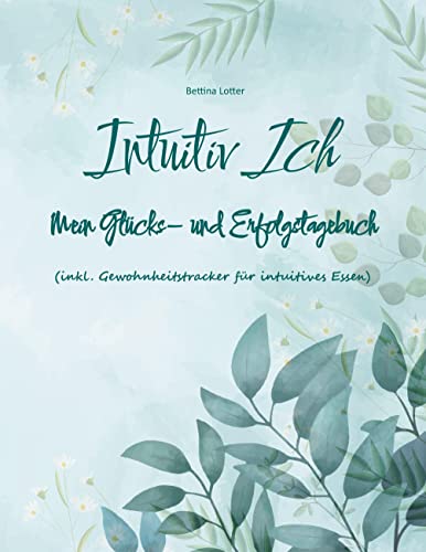 Intuitiv Ich: Mein Glücks- und Erfolgstagebuch (inkl. Gewohnheitstracker für intuitives Essen)