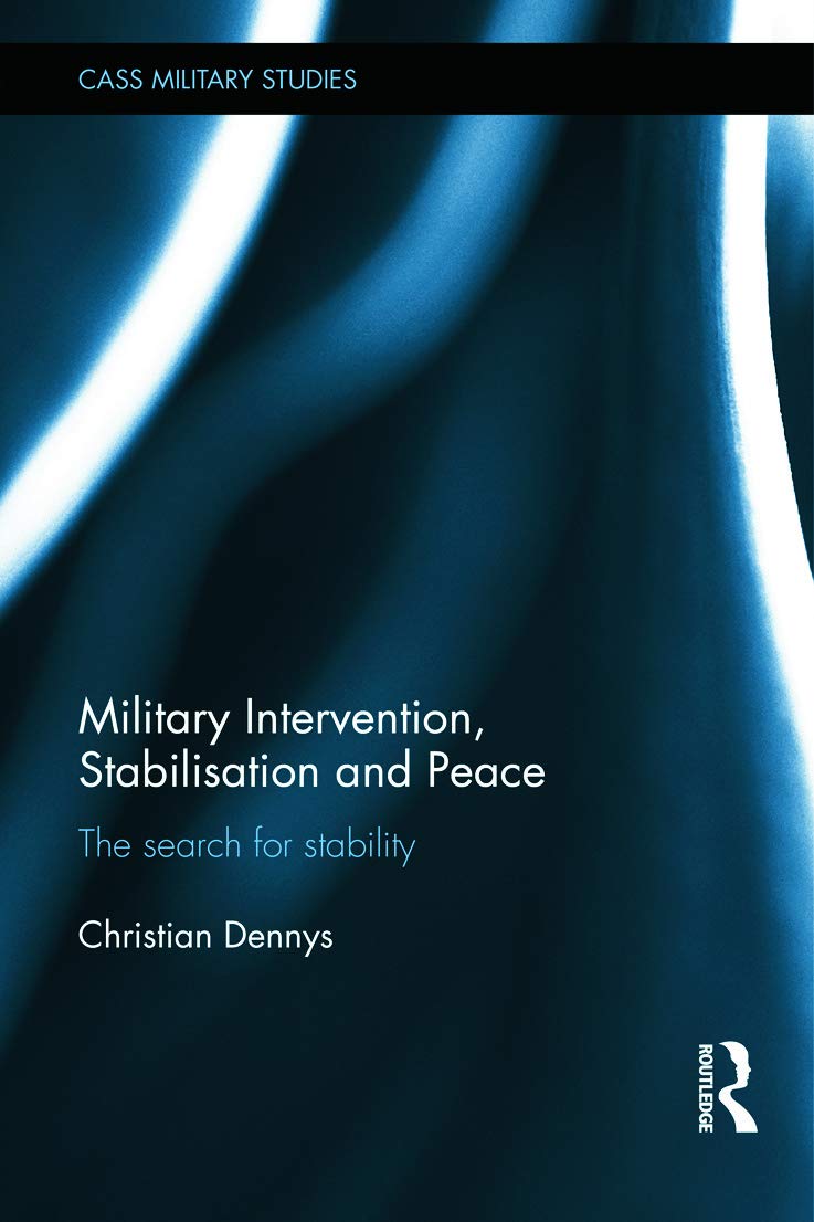 Military Intervention, Stabilisation and Peace: The search for stability (Cass Military Studies)