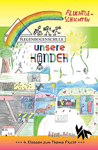 Unsere Kinder / Der 4. Regenbogen: Geschichten und Bilder von Kindern für Kinder und Erachsene / Fluchtgeschichten (Unsere Kinder: Geschichten und Bilder von Kindern für Kinder und Erachsene)