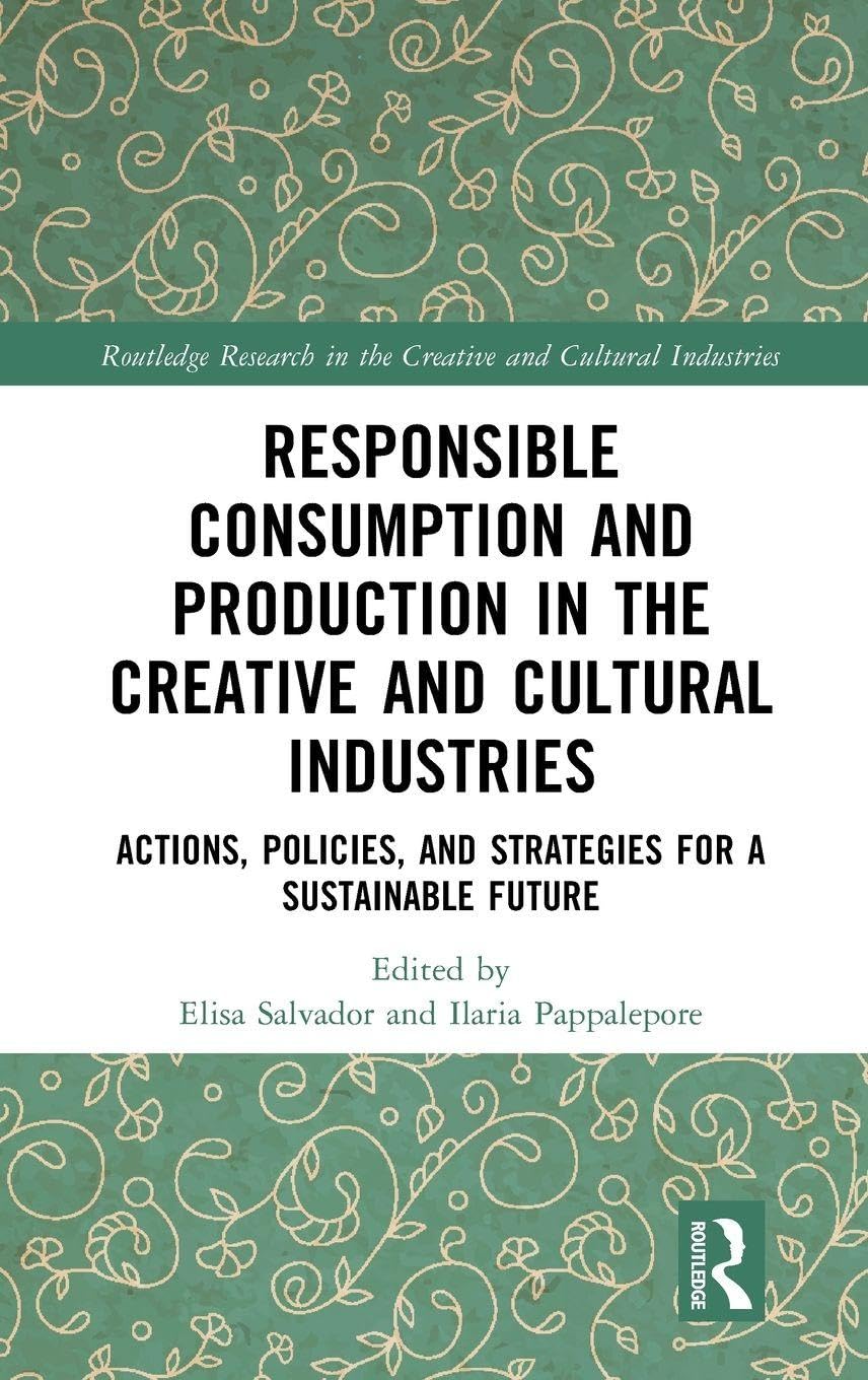 Responsible Consumption and Production in the Creative and Cultural Industries: Actions, Policies, and Strategies for a Sustainable Future (Routledge Research in the Creative and Cultural Industries)