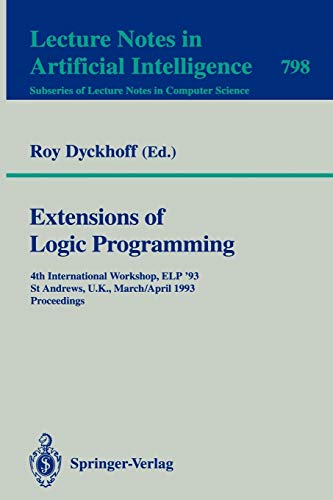 Extensions of Logic Programming: 4th International Workshop, ELP '93, St Andrews, U.K., March 29 - April 1, 1993. Proceedings (Lecture Notes in Computer Science, 798, Band 798)