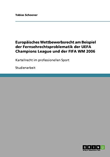 Europäisches Wettbewerbsrecht am Beispiel der Fernsehrechtsproblematik der UEFA Champions League und der FIFA WM 2006: Kartellrecht im professionellen Sport