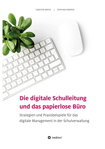 Die digitale Schulleitung und das papierlose Büro: Strategien und Praxisbeispiele für das digitale Management in der Schulverwaltung