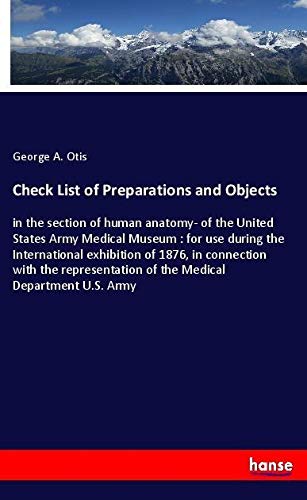 Check List of Preparations and Objects: in the section of human anatomy- of the United States Army Medical Museum : for use during the International ... of the Medical Department U.S. Army