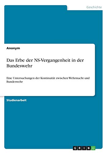 Das Erbe der NS-Vergangenheit in der Bundeswehr: Eine Untersuchungen der Kontinuität zwischen Wehrmacht und Bundeswehr