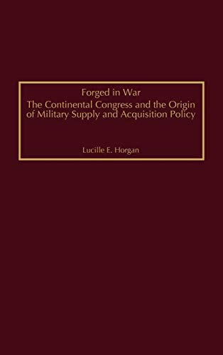 Forged in War: The Continental Congress and the Origin of Military Supply and Acquisition Policy (Contributions in Military Studies)