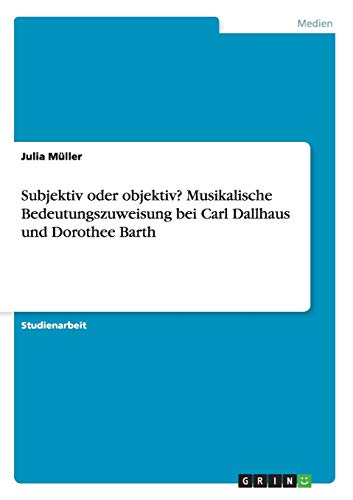 Subjektiv oder objektiv? Musikalische Bedeutungszuweisung bei Carl Dallhaus und Dorothee Barth