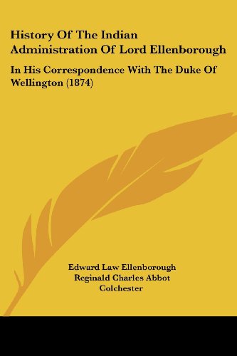 History Of The Indian Administration Of Lord Ellenborough: In His Correspondence With The Duke Of Wellington (1874)